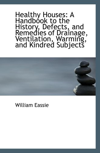 Healthy Houses: A Handbook to the History, Defects, and Remedies of Drainage, Ventilation, Warming,