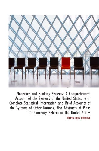 Monetary and Banking Systems: A Comprehensive Account of the Systems of the United States, with Comp