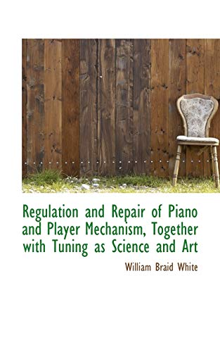 Regulation and Repair of Piano and Player Mechanism, Together with Tuning as Science and Art