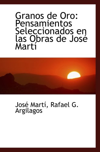 Granos de Oro: Pensamientos Seleccionados en las Obras de JosÃ© MartÃ­