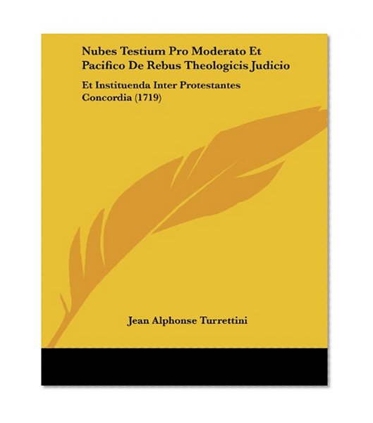 Nubes Testium Pro Moderato Et Pacifico De Rebus Theologicis Judicio: Et Instituenda Inter Protestantes Concordia (1719) (Spanish Edition)