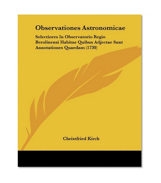 Observationes Astronomicae: Selectiores In Observatorio Regio Berolinensi Habitae Quibus Adjectae Sunt Annotationes Quaedam (1730) (Latin Edition)