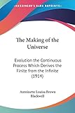 The Making Of The Universe: Evolution The Continuous Process Which Derives The Finite From The Infinite (1914)