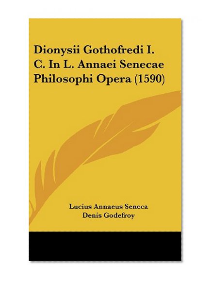 Dionysii Gothofredi I. C. in L. Annaei Senecae Philosophi Opera (1590) (Latin Edition)