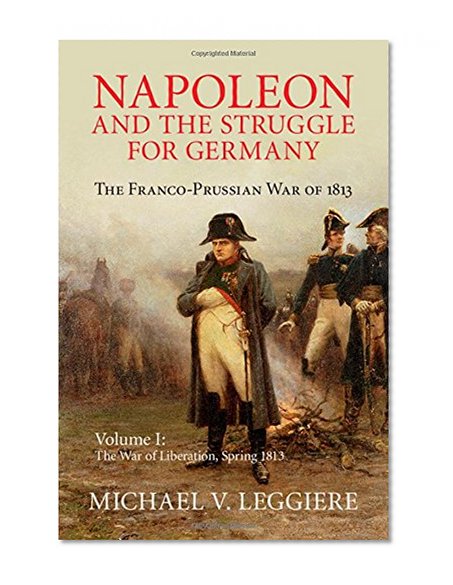 Napoleon and the Struggle for Germany: The Franco-Prussian War of 1813 (Cambridge Military Histories) (Volume 1)