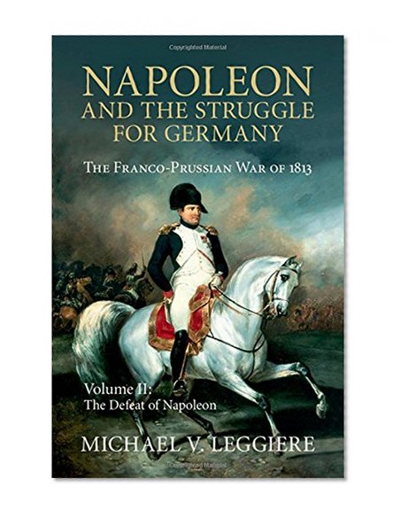 Napoleon and the Struggle for Germany: The Franco-Prussian War of 1813 (Cambridge Military Histories) (Volume 2)