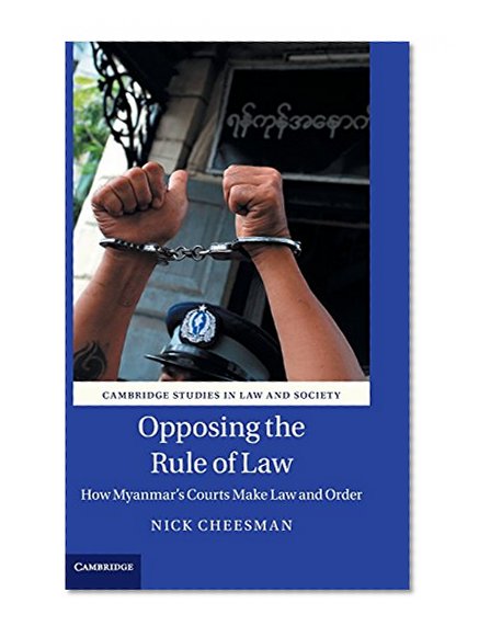Opposing the Rule of Law: How Myanmar's Courts Make Law and Order (Cambridge Studies in Law and Society)