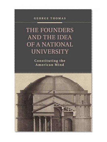 The Founders and the Idea of a National University: Constituting the American Mind