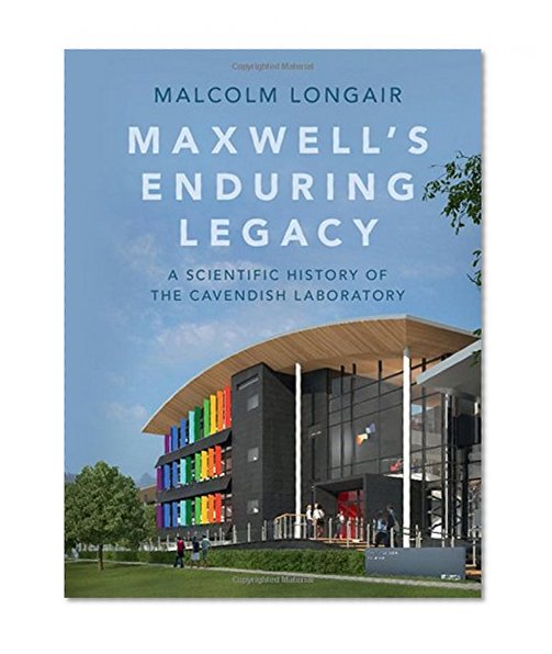 Maxwell's Enduring Legacy: A Scientific History of the Cavendish Laboratory