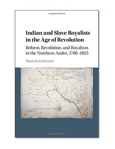 Indian and Slave Royalists in the Age of Revolution: Reform, Revolution, and Royalism in the Northern Andes, 1780-1825 (Cambridge Latin American Studies)