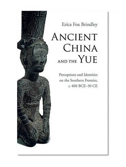Ancient China and the Yue: Perceptions and Identities on the Southern Frontier, c.400 BCE-50 CE