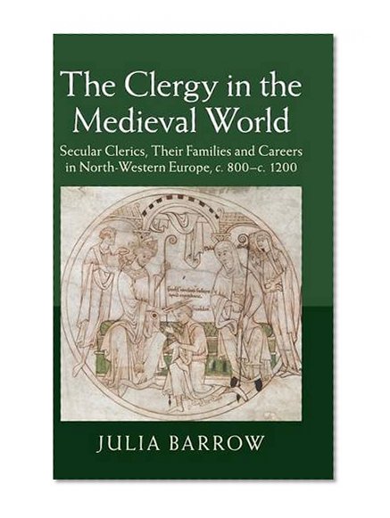 The Clergy in the Medieval World: Secular Clerics, their Families and Careers in North-Western Europe, c.800-c.1200