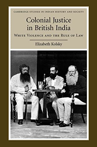 Book Cover Colonial Justice in British India: White Violence and the Rule of Law (Cambridge Studies in Indian History and Society, Series Number 17)