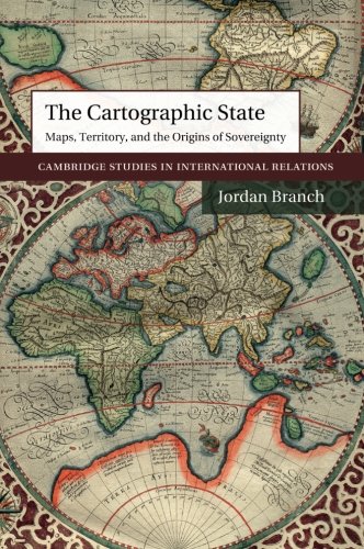 The Cartographic State: Maps, Territory, and the Origins of Sovereignty (Cambridge Studies in International Relations)