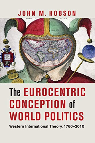 The Eurocentric Conception of World Politics: Western International Theory, 1760â€“2010