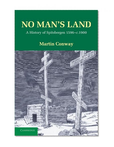 No Man's Land: A History of Spitsbergen from its Discovery in 1596 to the Beginning of the Scientific Exploration of the Country
