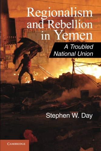 Regionalism and Rebellion in Yemen: A Troubled National Union (Cambridge Middle East Studies)