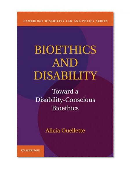 Bioethics and Disability: Toward a Disability-Conscious Bioethics (Cambridge Disability Law and Policy Series)