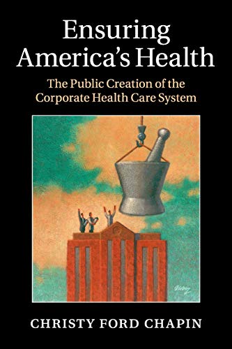 Book Cover Ensuring America's Health: The Public Creation of the Corporate Health Care System