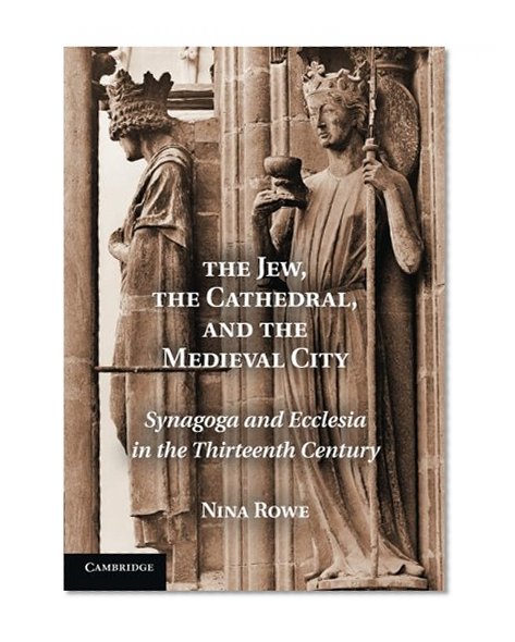 The Jew, the Cathedral and the Medieval City: Synagoga and Ecclesia in the Thirteenth Century