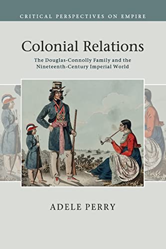Colonial Relations: The Douglas-Connolly Family and the Nineteenth-Century Imperial World (Critical Perspectives on Empire)
