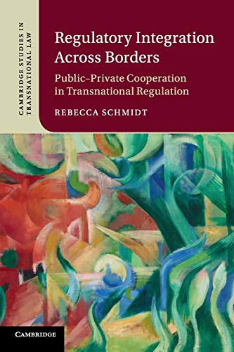 Regulatory Integration Across Borders: Publicâ€“Private Cooperation in Transnational Regulation (Cambridge Studies in Transnational Law)