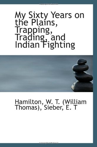 My Sixty Years on the Plains, Trapping, Trading, and Indian Fighting