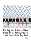 The Holy Spirt A Series of Bible Studies on the Person, Presence and Power of the Holy Spirit