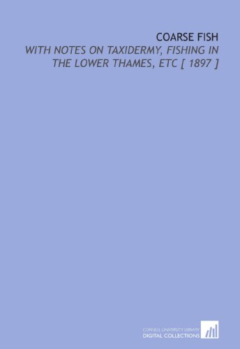Coarse Fish: With Notes on Taxidermy, Fishing in the Lower Thames, Etc [ 1897 ]