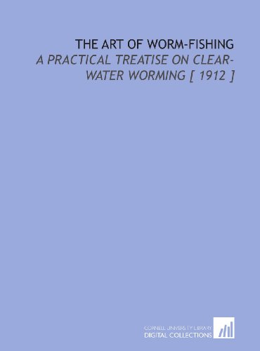 The Art of Worm-Fishing: A Practical Treatise on Clear-Water Worming [ 1912 ]