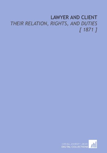Lawyer and Client: Their Relation, Rights, and Duties [ 1871 ]