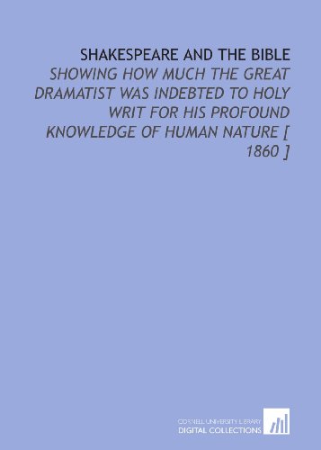 Shakespeare and the Bible: Showing How Much the Great Dramatist Was Indebted to Holy Writ for His Profound Knowledge of Human Nature [ 1860 ]