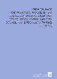 Farm Drainage: The Principles, Processes, and Effects of Draining Land With Stones, Wood, Plows, and Open Ditches, and Especially With Tiles ... [ 1919 ]