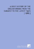 A Brief History of the English Drama From the Earliest to the Latest Times [ 1890 ]