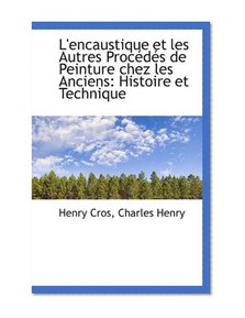 L'encaustique et les Autres ProcÃ©dÃ©s de Peinture chez les Anciens: Histoire et Technique