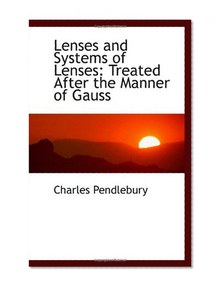 Lenses and Systems of Lenses: Treated After the Manner of Gauss