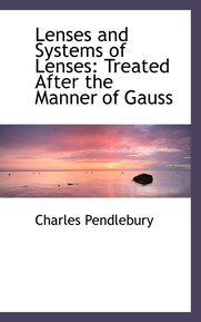 Lenses and Systems of Lenses: Treated After the Manner of Gauss