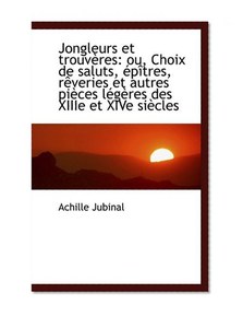 Jongleurs et trouvÃ¨res: ou, Choix de saluts, Ã©pÃ®tres, rÃªveries et autres piÃ¨ces lÃ©gÃ¨res des XIIIe et