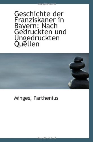 Geschichte der Franziskaner in Bayern: Nach Gedruckten und Ungedruckten Quellen (German Edition)
