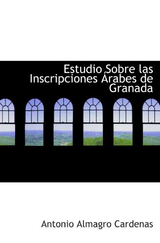 Estudio Sobre las Inscripciones Árabes de Granada (Spanish Edition)