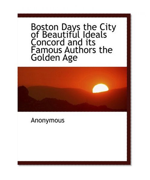 Boston Days the City of Beautiful Ideals Concord and its Famous Authors the Golden Age