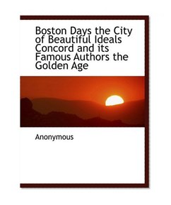 Boston Days the City of Beautiful Ideals Concord and its Famous Authors the Golden Age