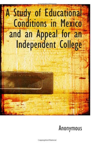 A Study of Educational Conditions in Mexico and an Appeal for an Independent College