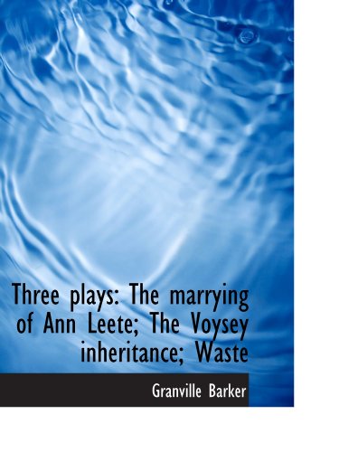 Three plays: The marrying of Ann Leete; The Voysey inheritance; Waste