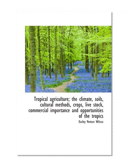 Tropical agriculture; the climate, soils, cultural methods, crops, live stock, commercial importance