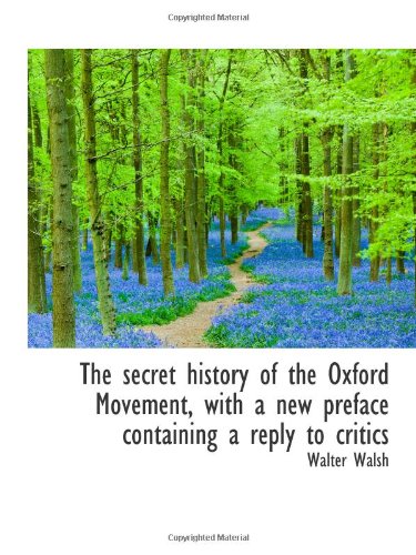The secret history of the Oxford Movement, with a new preface containing a reply to critics
