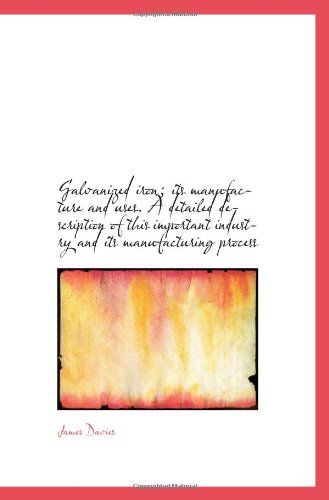 Galvanized iron; its manufacture and uses. A detailed description of this important industry and its