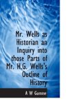 Mr. Wells as Historian an Inquiry into those Parts of Mr. H.G. Wells's Outline of History