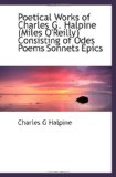 Poetical Works of Charles G. Halpine (Miles O'Reilly) Consisting of Odes Poems Sonnets Epics