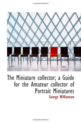 The Miniature collector; a Guide for the Amateur collector of Portrait Miniatures